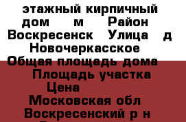 3-этажный кирпичный дом 250 м2! › Район ­ Воскресенск › Улица ­ д.Новочеркасское › Общая площадь дома ­ 250 › Площадь участка ­ 16 › Цена ­ 4 500 000 - Московская обл., Воскресенский р-н, Воскресенск г. Недвижимость » Дома, коттеджи, дачи продажа   . Московская обл.